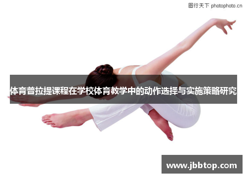 体育普拉提课程在学校体育教学中的动作选择与实施策略研究